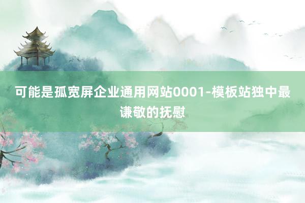 可能是孤宽屏企业通用网站0001-模板站独中最谦敬的抚慰