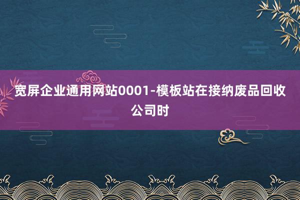 宽屏企业通用网站0001-模板站在接纳废品回收公司时