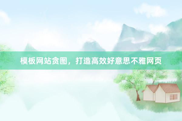 模板网站贪图，打造高效好意思不雅网页