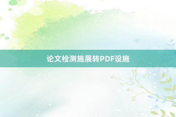 论文检测施展转PDF设施