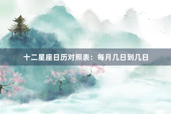 十二星座日历对照表：每月几日到几日